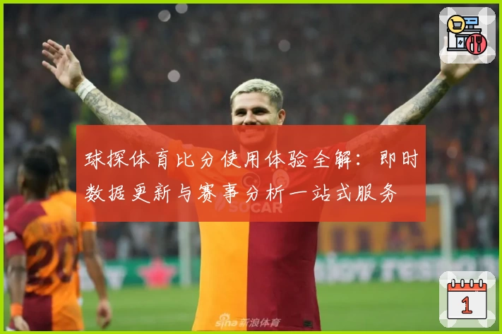 球探体育比分使用体验全解：即时数据更新与赛事分析一站式服务