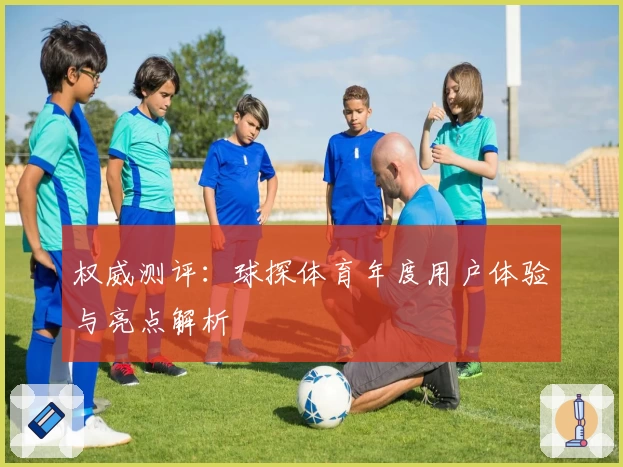 权威测评：球探体育年度用户体验与亮点解析
