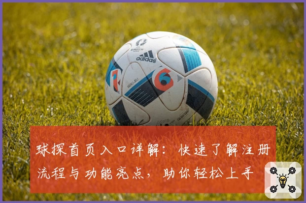 球探首页入口详解：快速了解注册流程与功能亮点，助你轻松上手