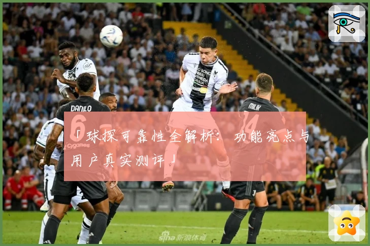 「球探可靠性全解析:功能亮点与用户真实测评」