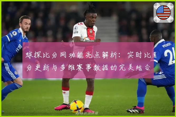 球探比分网功能亮点解析：实时比分更新与多维赛事数据的完美结合