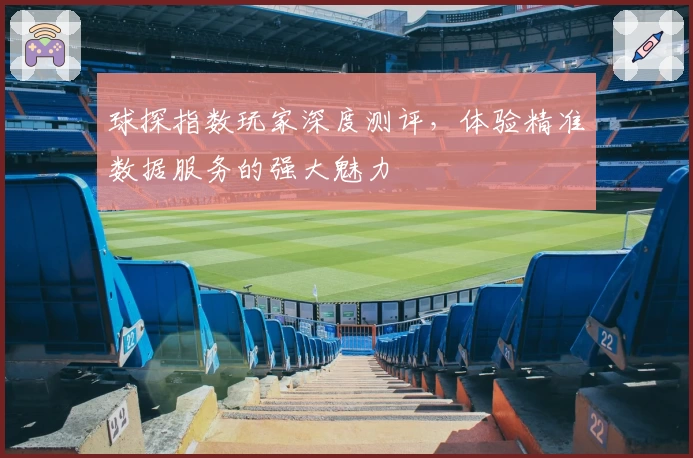 球探指数玩家深度测评，体验精准数据服务的强大魅力