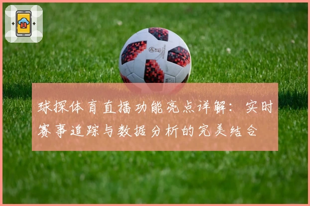 球探体育直播功能亮点详解：实时赛事追踪与数据分析的完美结合