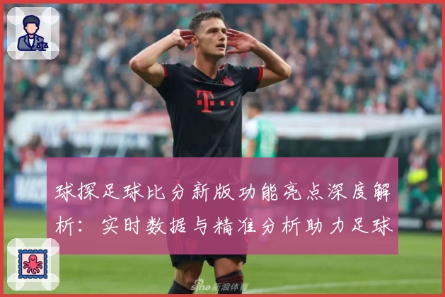 球探足球比分新版功能亮点深度解析：实时数据与精准分析助力足球迷