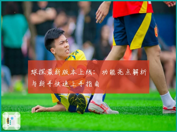 球探最新版本上线:功能亮点解析与新手快速上手指南