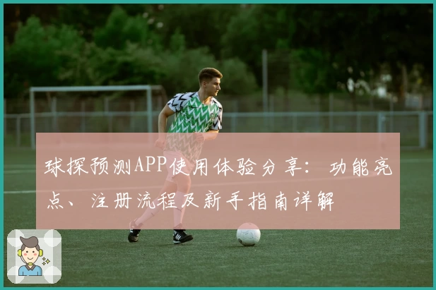 球探预测APP使用体验分享:功能亮点、注册流程及新手指南详解
