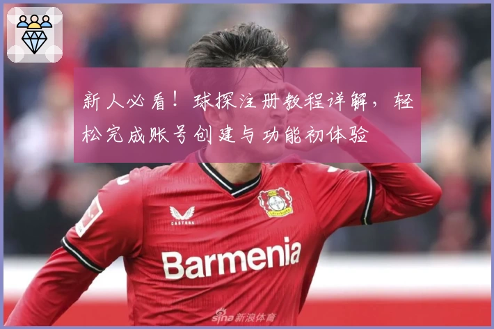 新人必看！球探注册教程详解，轻松完成账号创建与功能初体验