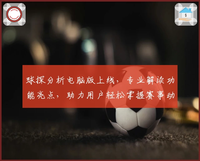 球探分析电脑版上线，专业解读功能亮点，助力用户轻松掌握赛事动态