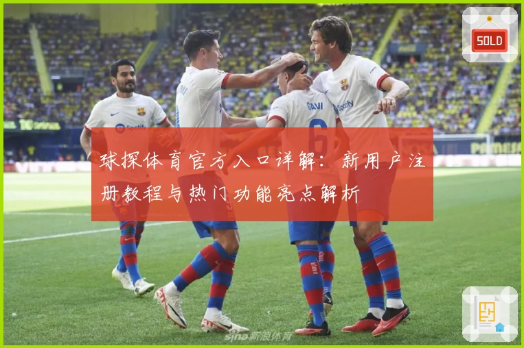 球探体育官方入口详解：新用户注册教程与热门功能亮点解析