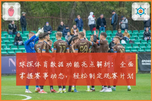 球探体育数据功能亮点解析：全面掌握赛事动态，轻松制定观赛计划