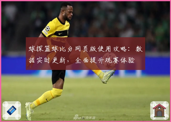 球探篮球比分网页版使用攻略：数据实时更新，全面提升观赛体验