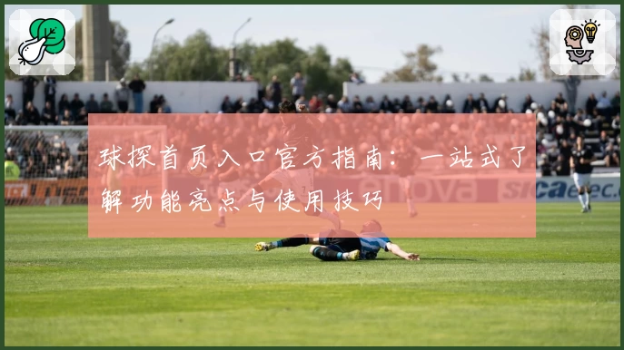 球探首页入口官方指南：一站式了解功能亮点与使用技巧