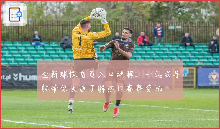 全新球探首页入口详解：一站式导航带你快速了解热门赛事资讯