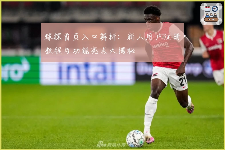 球探首页入口解析：新人用户注册教程与功能亮点大揭秘