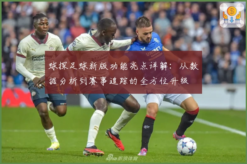 球探足球新版功能亮点详解：从数据分析到赛事追踪的全方位升级