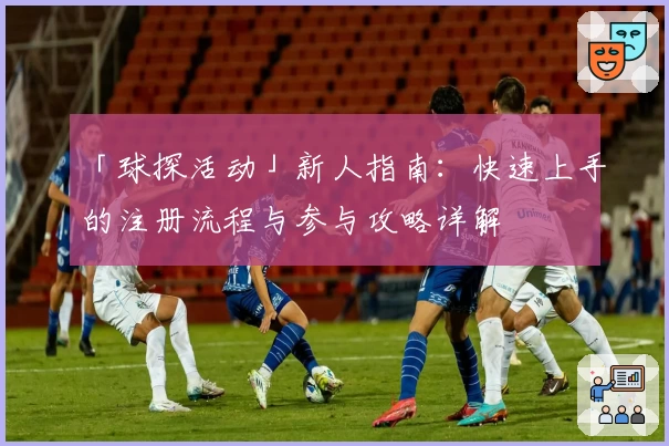 「球探活动」新人指南：快速上手的注册流程与参与攻略详解