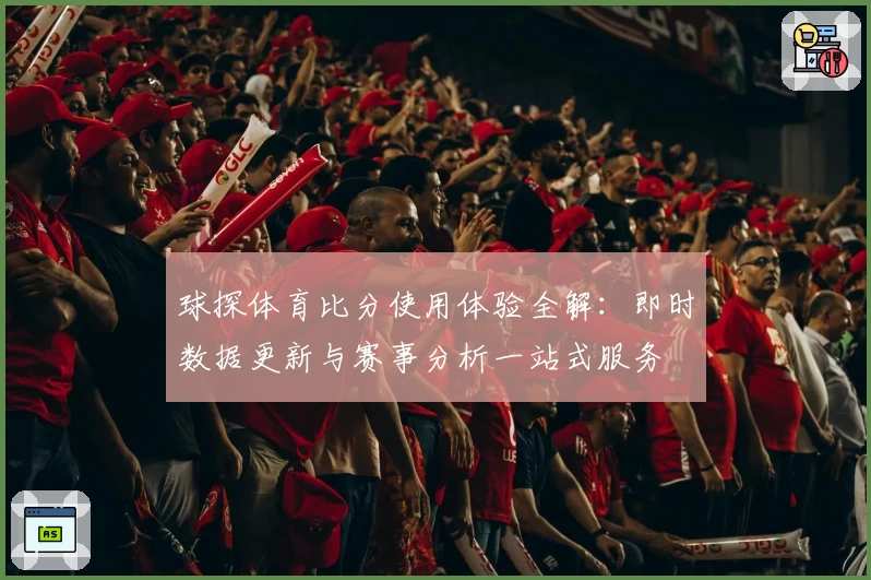 球探体育比分使用体验全解:即时数据更新与赛事分析一站式服务