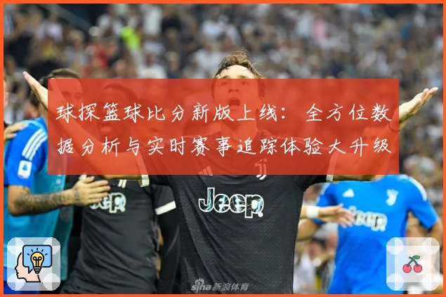 球探篮球比分新版上线：全方位数据分析与实时赛事追踪体验大升级