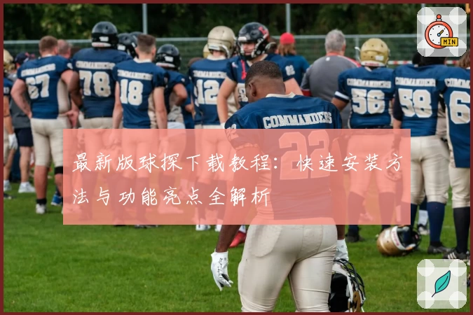 最新版球探下载教程：快速安装方法与功能亮点全解析