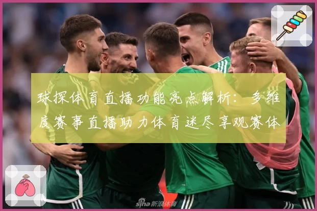 球探体育直播功能亮点解析：多维度赛事直播助力体育迷尽享观赛体验