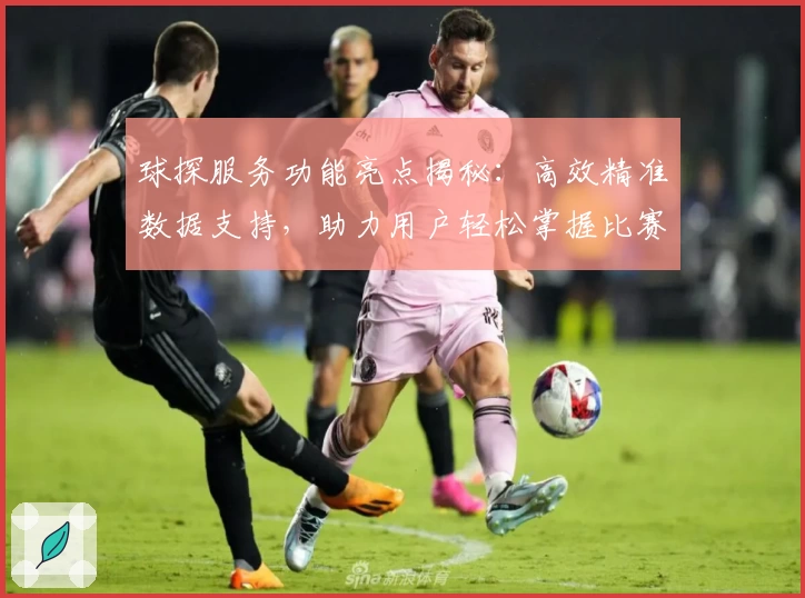 球探服务功能亮点揭秘：高效精准数据支持，助力用户轻松掌握比赛动态