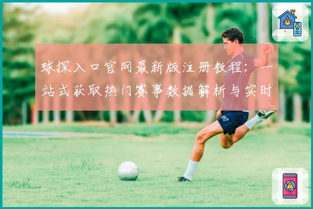球探入口官网最新版注册教程：一站式获取热门赛事数据解析与实时比分