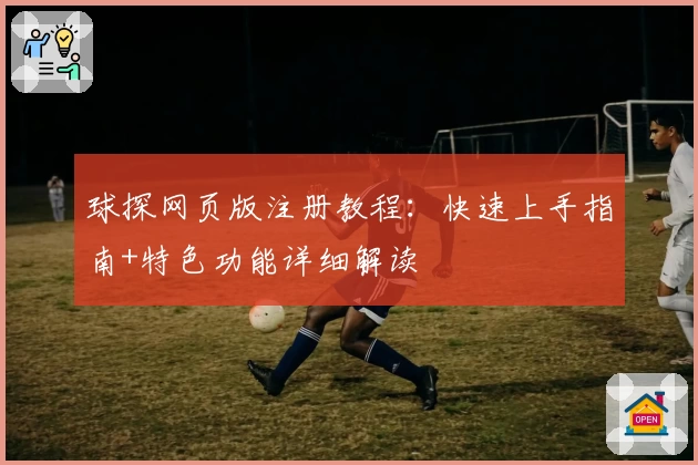 球探网页版注册教程：快速上手指南+特色功能详细解读