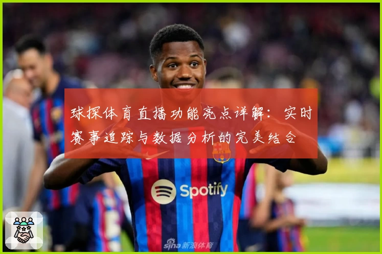 球探体育直播功能亮点详解：实时赛事追踪与数据分析的完美结合