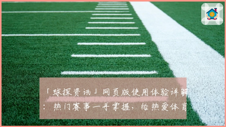 「球探资讯」网页版使用体验详解：热门赛事一手掌握，给热爱体育的你最佳资讯平台