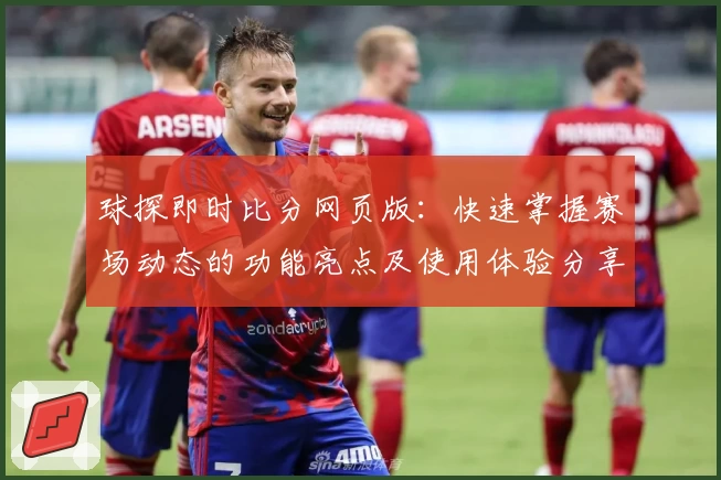 球探即时比分网页版：快速掌握赛场动态的功能亮点及使用体验分享