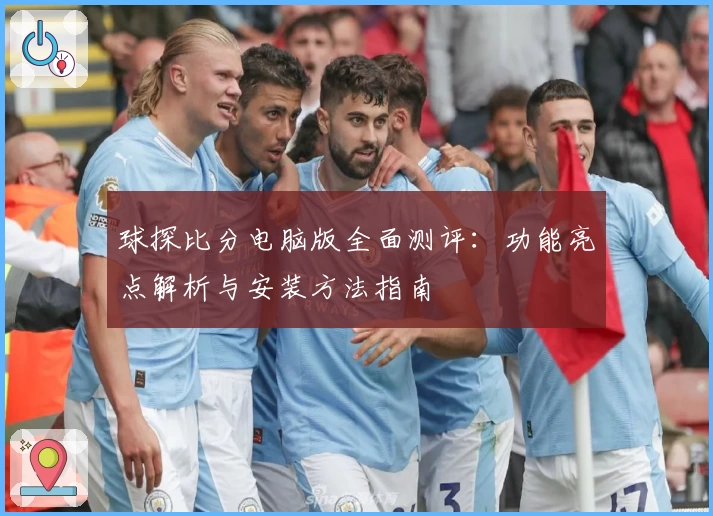 球探比分电脑版全面测评：功能亮点解析与安装方法指南