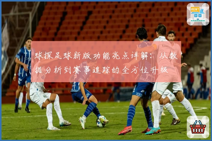 球探足球新版功能亮点详解：从数据分析到赛事追踪的全方位升级