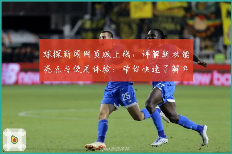 球探新闻网页版上线，详解新功能亮点与使用体验，带你快速了解年度口碑佳作