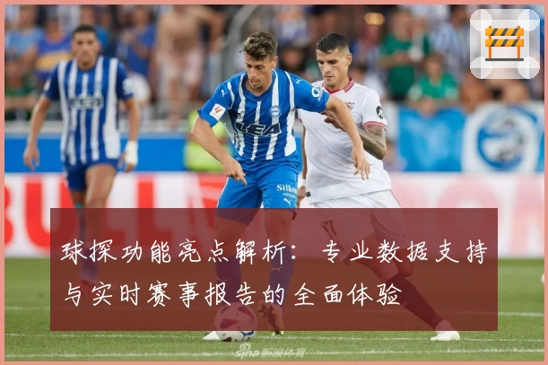球探功能亮点解析：专业数据支持与实时赛事报告的全面体验