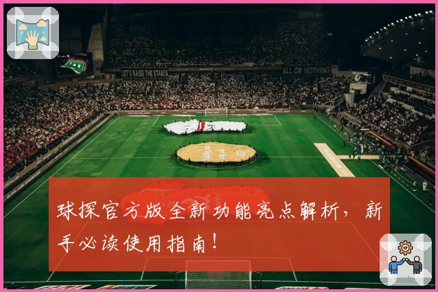 球探官方版全新功能亮点解析，新手必读使用指南！